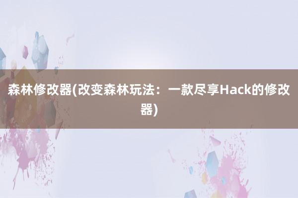 森林修改器(改变森林玩法：一款尽享Hack的修改器)